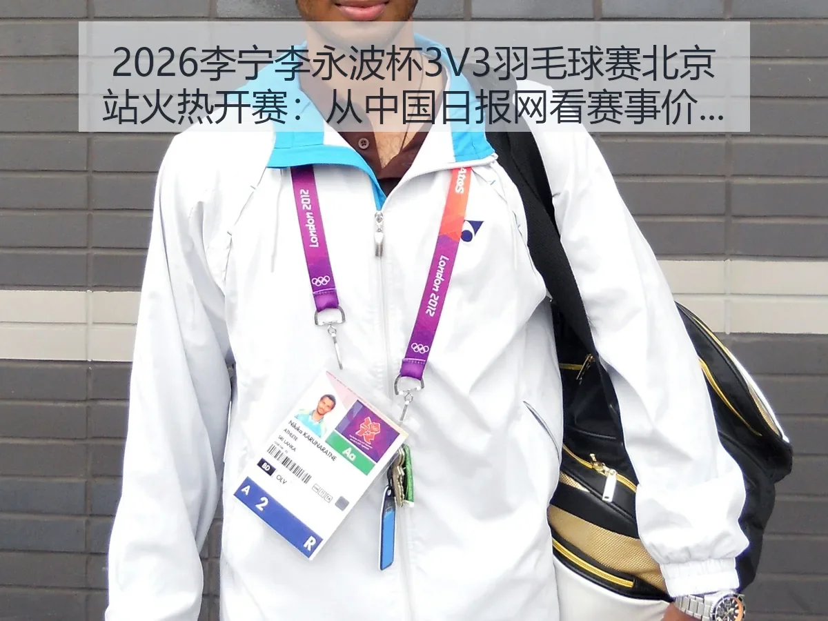2026李宁李永波杯3V3羽毛球赛北京站火热开赛：赛事价值与城市体育热度