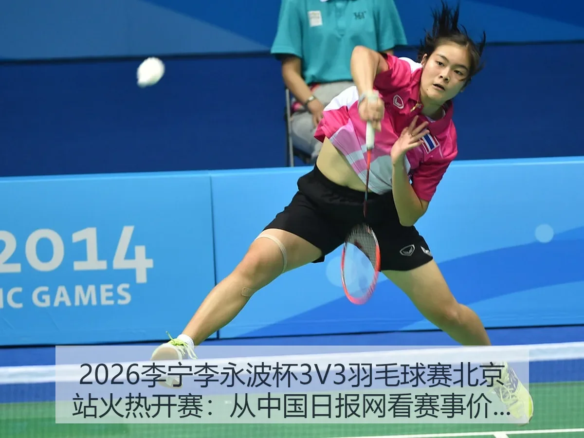 2026李宁李永波杯3V3羽毛球赛北京站火热开赛:赛事价值与城市体育热度