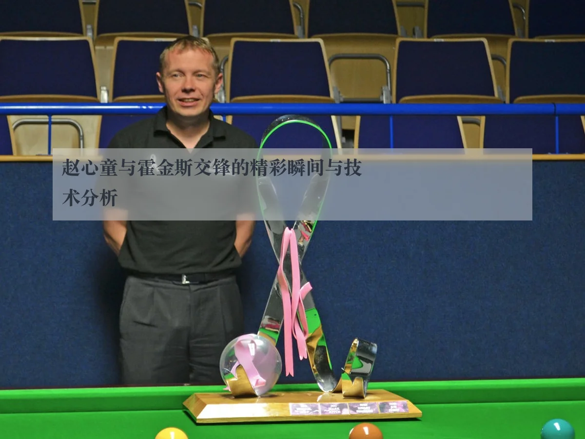 赵心童与霍金斯交锋的精彩瞬间与技术分析